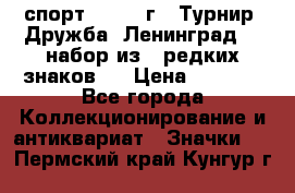 1.1) спорт : 1982 г - Турнир “Дружба“ Ленинград  ( набор из 6 редких знаков ) › Цена ­ 1 589 - Все города Коллекционирование и антиквариат » Значки   . Пермский край,Кунгур г.